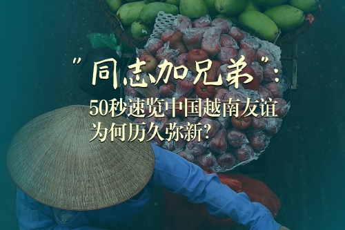 “同志加兄弟”：50秒速覽中國越南友誼為何歷久彌新？
