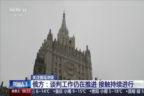 关注俄乌冲突 俄方：谈判工作仍在推进 接触持续进行