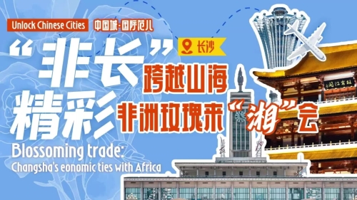 Unlock Chinese Cities | Blossoming trade: Changsha's economic ties with Africa