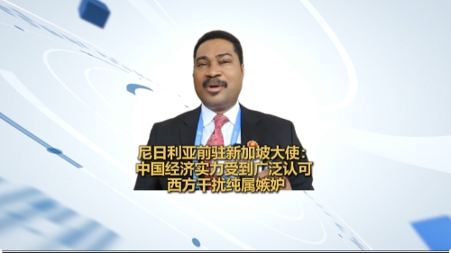 Insights丨Former Nigerian ambassador to Singapore: China's economic prowess well recognized and western distractions come from jealousy