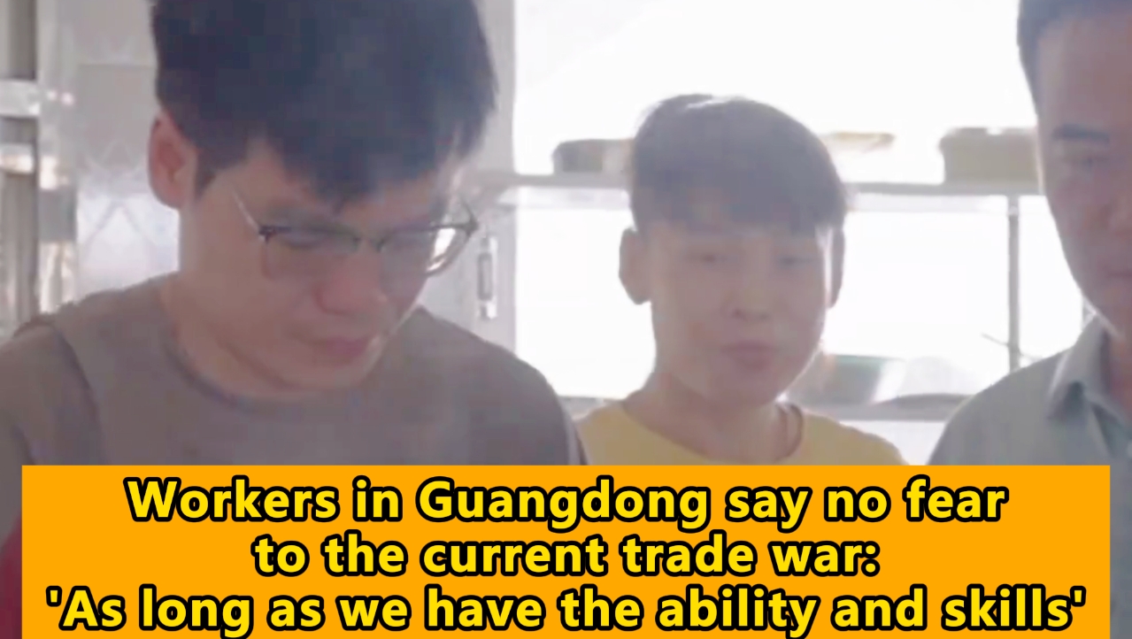 Workers in Guangdong say no fear to the current trade war: 'As long as we have the ability and skills'