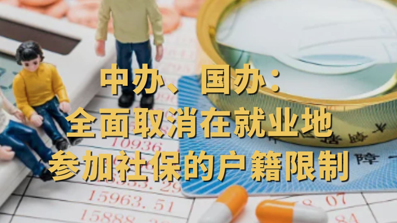 中办、国办：全面取消在就业地参加社保的户籍限制