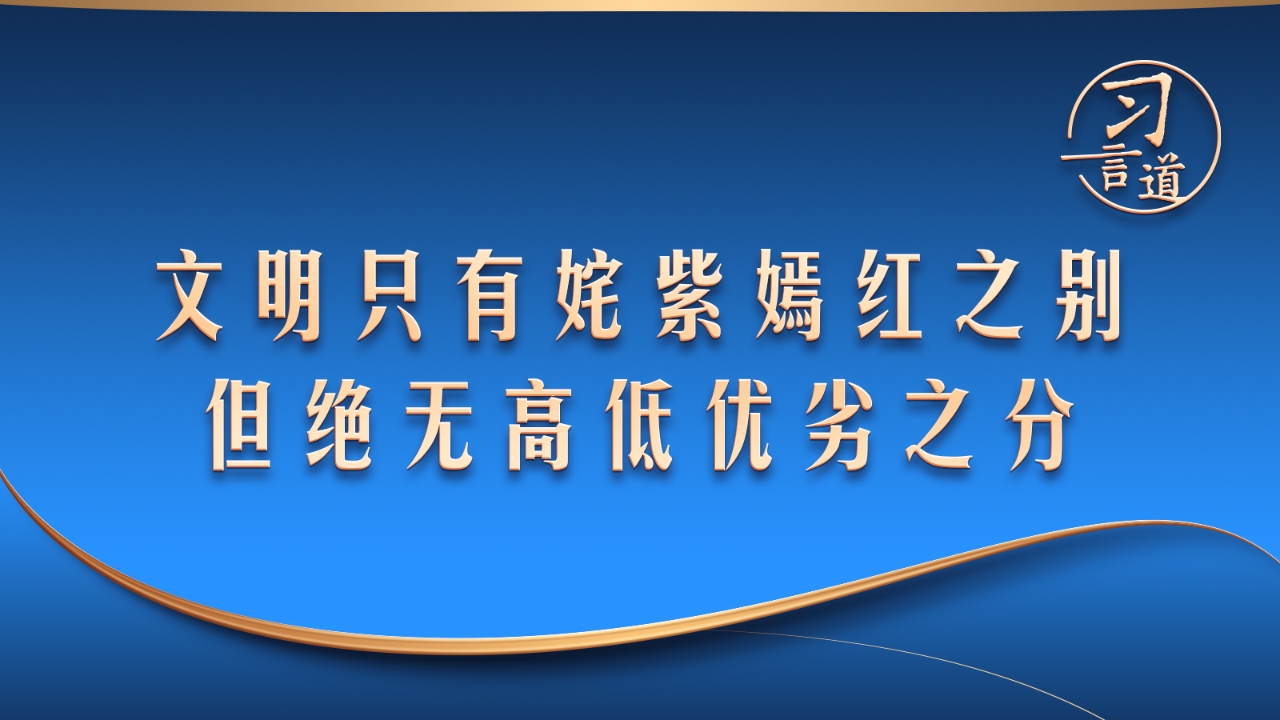 【文脉华章】习言道丨文明只有姹紫嫣红之别，但绝无高低优劣之分