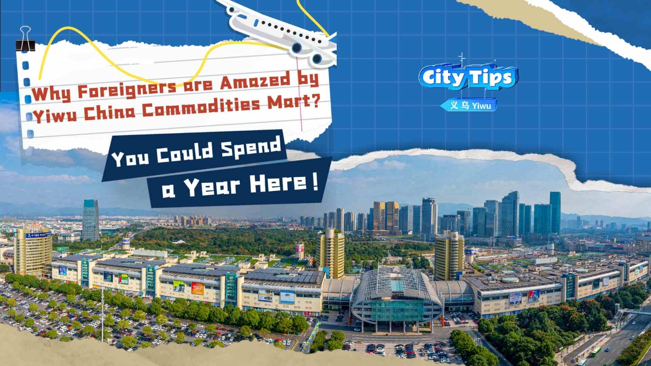You Could Spend a Year Here! Why Foreigners are Amazed by Yiwu China Commodities Mart?