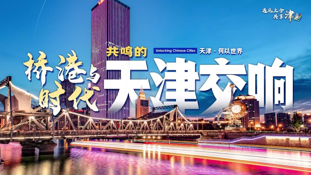 Unlocking Chinese Cities | Tianjin: A symphony of river, sea, and the future