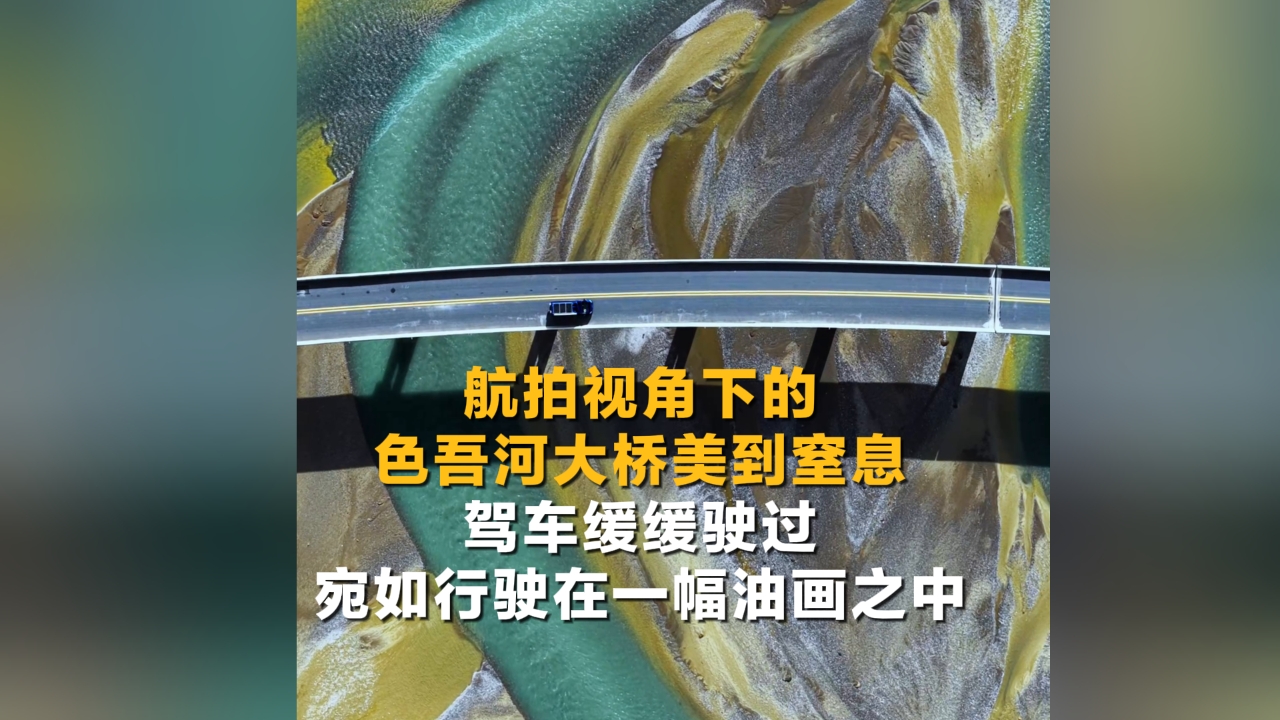 航拍視角下的色吾河大橋 駕車駛過宛如行駛在油畫中
