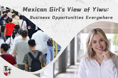 Mexican girl's view of Yiwu: Business opportunities everywhere