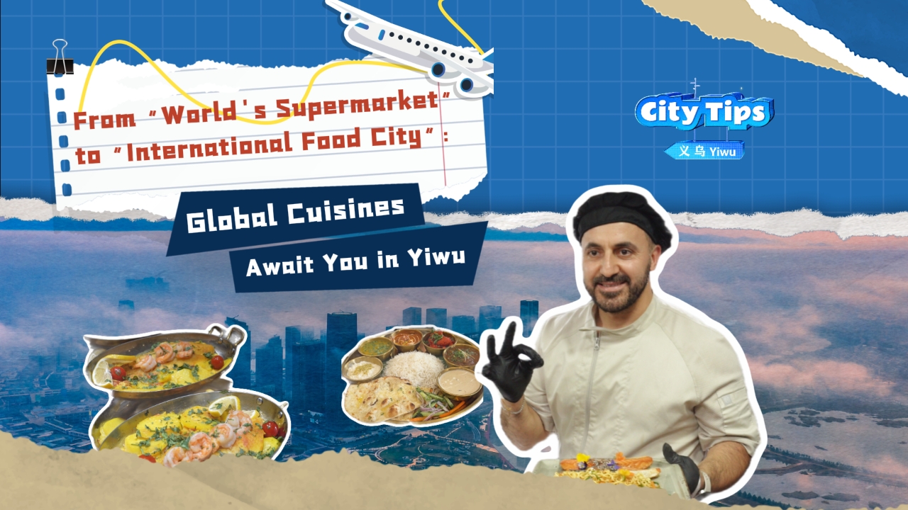 From 'world's supermarket' to 'international food city': global cuisines await you in Yiwu