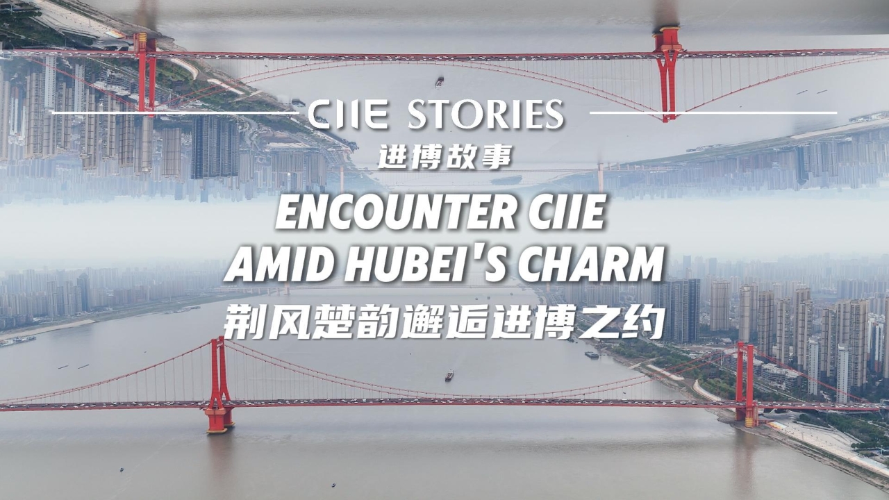 CIIE Stories | Encounter CIIE amid Hubei's charm