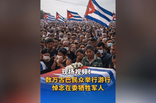 现场视频！数万古巴民众举行游行 悼念在委牺牲军人