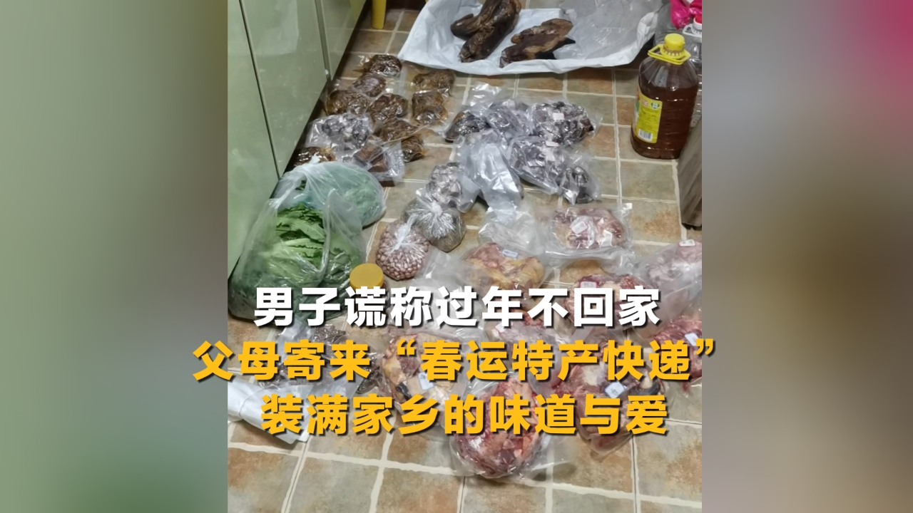 男子谎称过年不回家 父母寄来“春运特产快递” 装满家乡的味道与爱