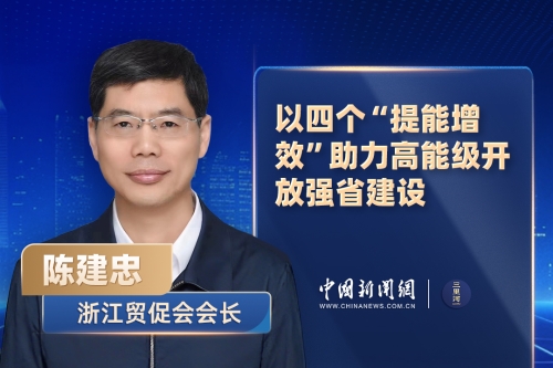 浙江贸促会会长陈建忠：以四个“提能增效”助力高能级开放强省建设