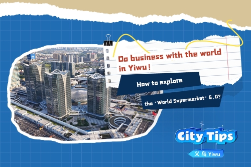 Do business with the world in Yiwu! How to explore the 'World Supermarket' 6.0?