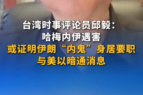 台湾时事评论员邱毅：哈梅内伊遇害，或证明伊朗“内鬼”身居要职，与美以暗通消息
