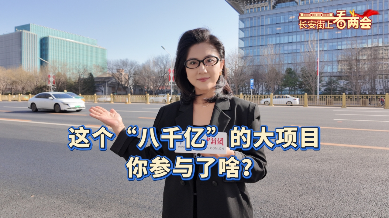 长安街上看两会丨这个“八千亿”的大项目，你参与了啥？