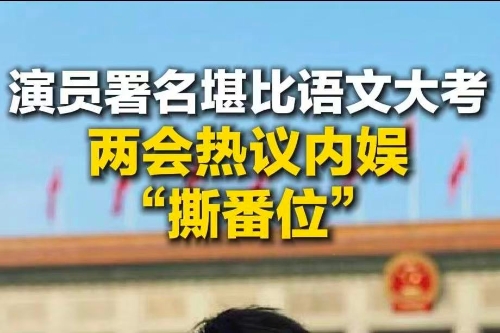 演員署名堪比語(yǔ)文大考，兩會(huì)熱議內(nèi)娛“撕番位”