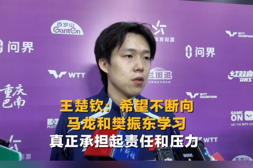 王楚钦：希望不断向马龙和樊振东学习 真正承担起责任和压力