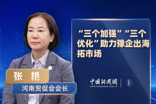 河南贸促会会长张艳：“三个加强”“三个优化”助力豫企出海拓市场