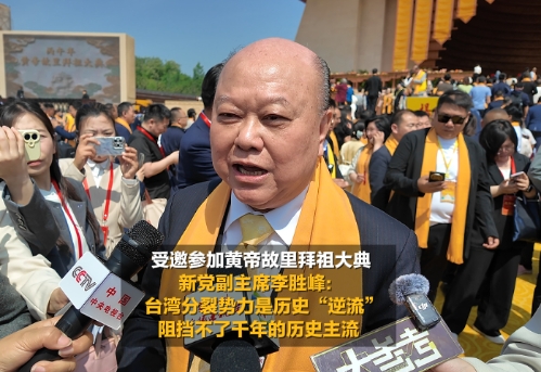受邀參加黃帝故里拜祖大典 新黨副主席李勝峰：臺灣分裂勢力是歷史“逆流” 阻擋不了千年的歷史主流