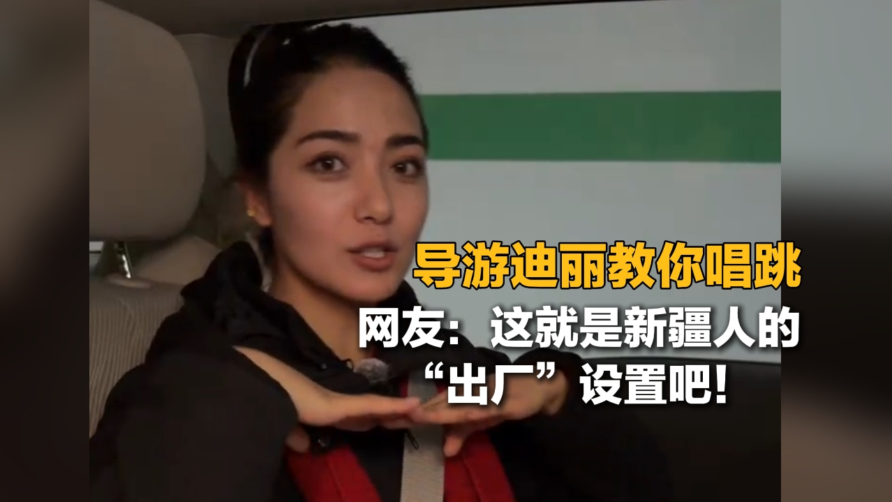 导游迪丽教你唱跳 网友：这就是新疆人的“出厂”设置吧！
