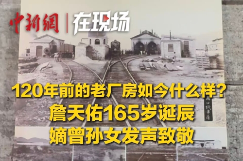 120年前的老廠房如今什么樣？詹天佑165歲誕辰，嫡曾孫女發(fā)聲致敬