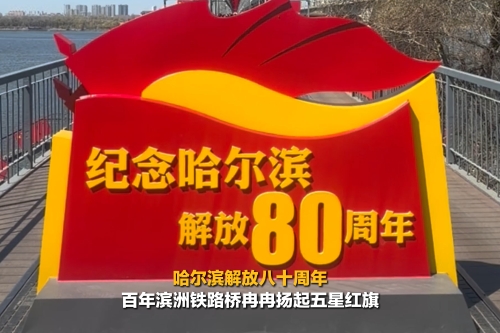 【同在国旗下】哈尔滨解放八十周年 百年滨洲铁路桥冉冉扬起五星红旗