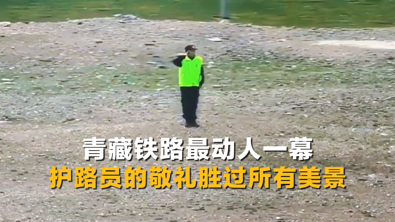 青藏鐵路最動(dòng)人一幕 護(hù)路員的敬禮 勝過所有美景