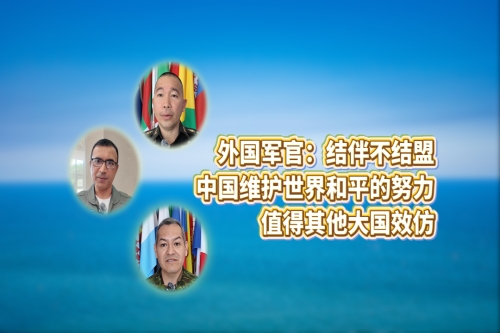 Insights | International military officers: Partnership over alliance — China sets an example for major powers in peace efforts