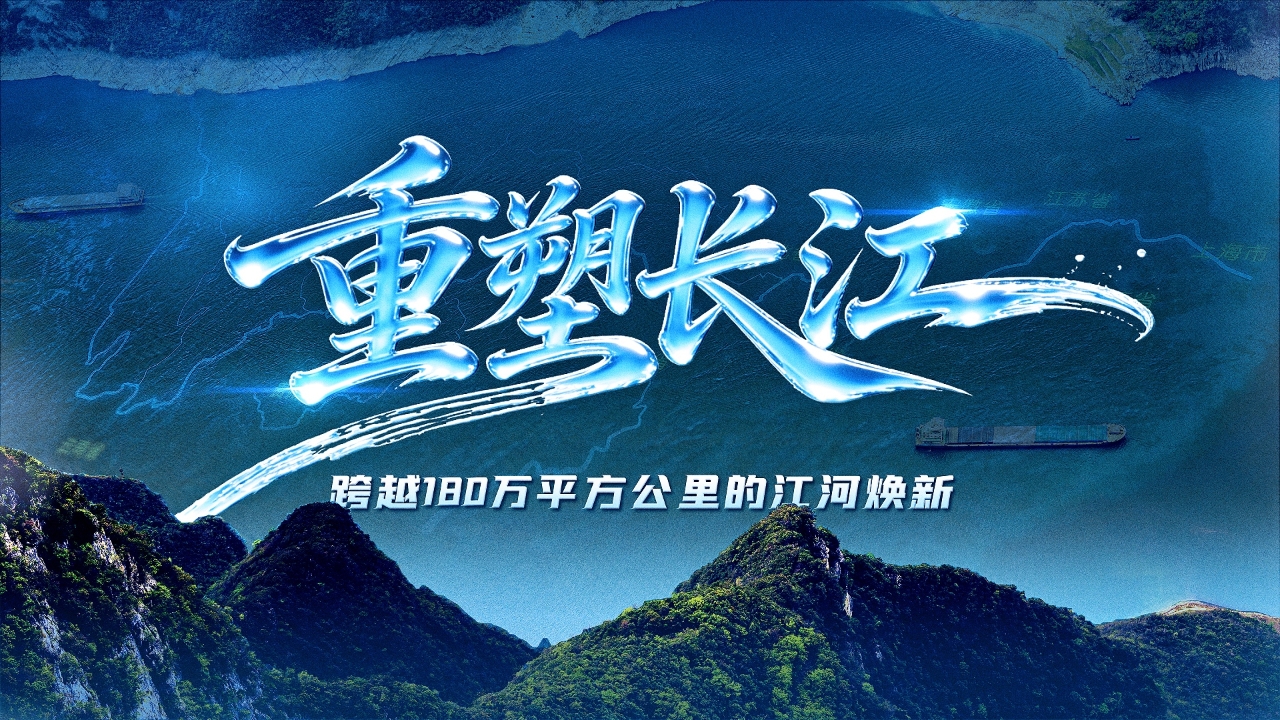 重塑长江：跨越180万平方公里的江河焕新