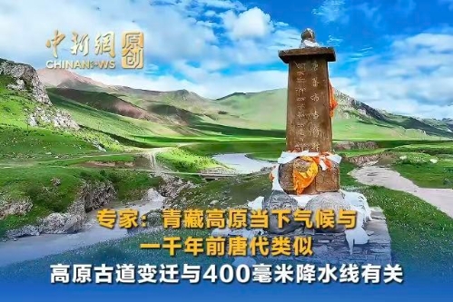 （长江十年行）专家：青藏高原当下气候与一千年前唐代类似 高原古道变迁与400毫米降水线有关
