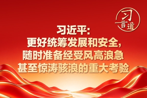 习言道｜更好统筹发展和安全，随时准备经受风高浪急甚至惊涛骇浪的重大考验