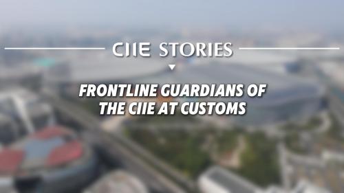 CIIE Stories | Frontline guardians of the CIIE at customs