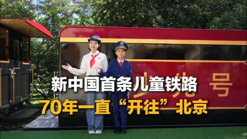新中国首条儿童铁路70年一直“开往”北京站：孩子们向往首都